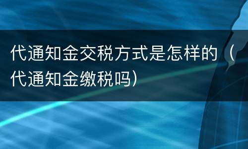 代通知金交税方式是怎样的（代通知金缴税吗）