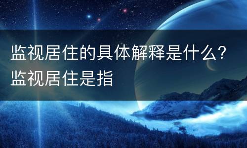 监视居住的具体解释是什么? 监视居住是指