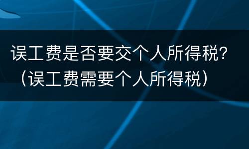 误工费是否要交个人所得税？（误工费需要个人所得税）