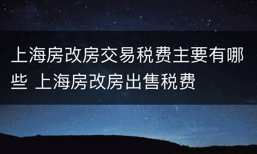 上海房改房交易税费主要有哪些 上海房改房出售税费