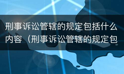 刑事诉讼管辖的规定包括什么内容（刑事诉讼管辖的规定包括什么内容呢）