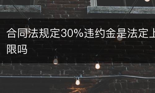 合同法规定30%违约金是法定上限吗