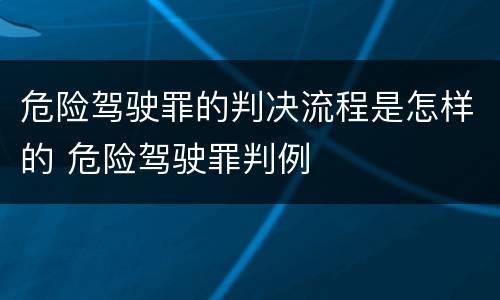 危险驾驶罪的判决流程是怎样的 危险驾驶罪判例