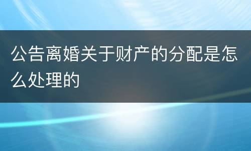 公告离婚关于财产的分配是怎么处理的