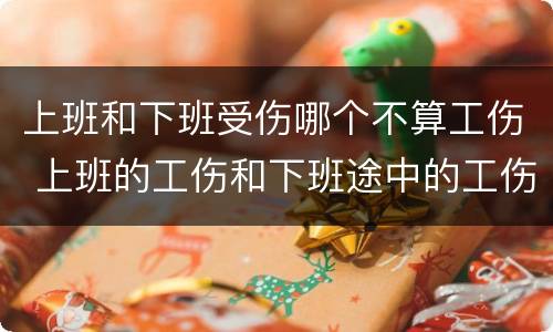 上班和下班受伤哪个不算工伤 上班的工伤和下班途中的工伤的区别