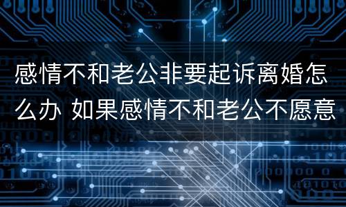 感情不和老公非要起诉离婚怎么办 如果感情不和老公不愿意离婚