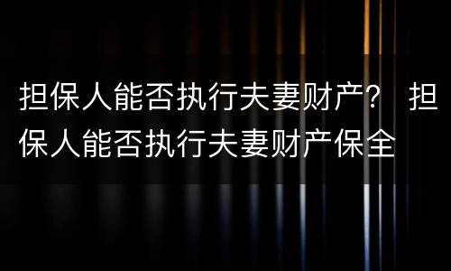 担保人能否执行夫妻财产？ 担保人能否执行夫妻财产保全