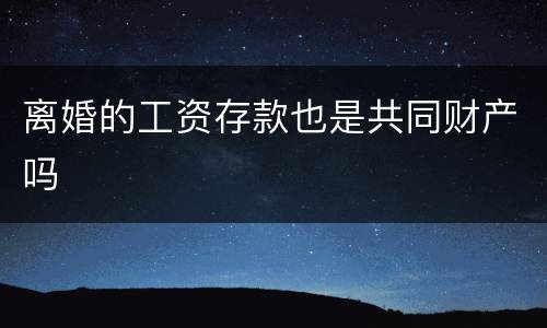 离婚的工资存款也是共同财产吗