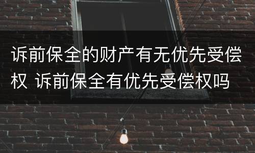 诉前保全的财产有无优先受偿权 诉前保全有优先受偿权吗