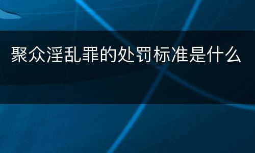 聚众淫乱罪的处罚标准是什么