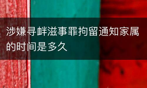 涉嫌寻衅滋事罪拘留通知家属的时间是多久