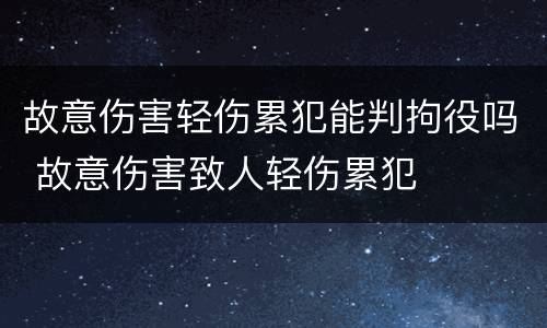 故意伤害轻伤累犯能判拘役吗 故意伤害致人轻伤累犯