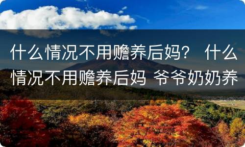 什么情况不用赡养后妈？ 什么情况不用赡养后妈 爷爷奶奶养大的