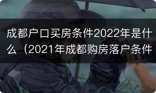 成都户口买房条件2022年是什么（2021年成都购房落户条件）