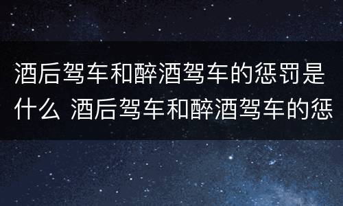 酒后驾车和醉酒驾车的惩罚是什么 酒后驾车和醉酒驾车的惩罚是什么意思