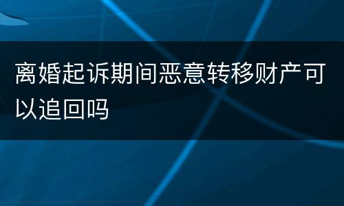 离婚起诉期间恶意转移财产可以追回吗