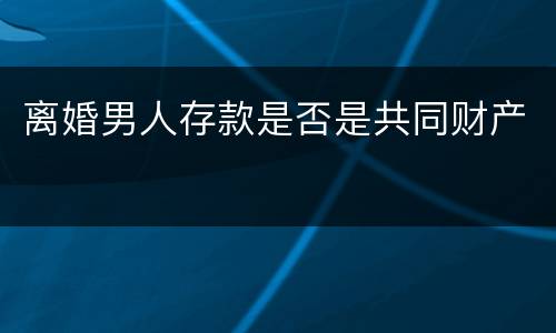 离婚男人存款是否是共同财产