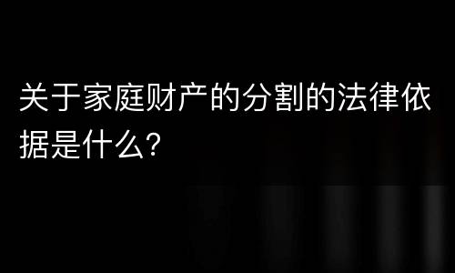 关于家庭财产的分割的法律依据是什么？