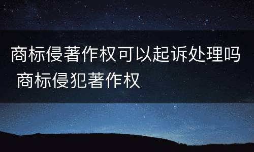 商标侵著作权可以起诉处理吗 商标侵犯著作权