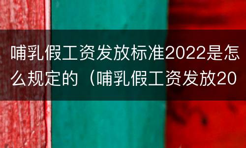 哺乳假工资发放标准2022是怎么规定的（哺乳假工资发放2020新规定）