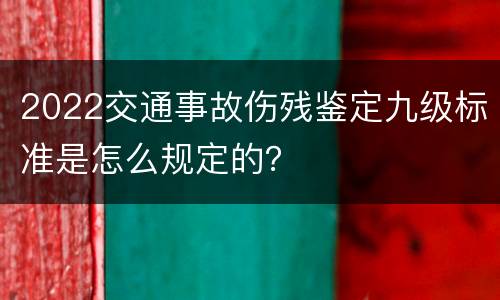 2022交通事故伤残鉴定九级标准是怎么规定的？