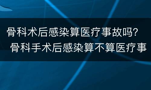 骨科术后感染算医疗事故吗？ 骨科手术后感染算不算医疗事故