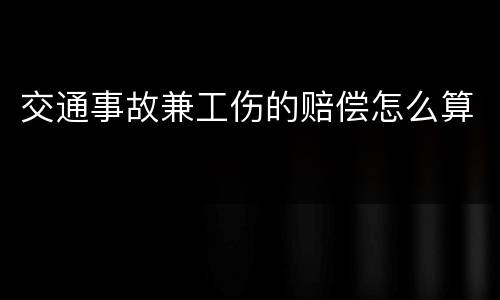 交通事故兼工伤的赔偿怎么算