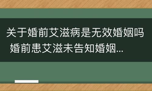 关于婚前艾滋病是无效婚姻吗 婚前患艾滋未告知婚姻...