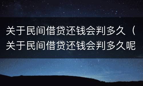 关于民间借贷还钱会判多久（关于民间借贷还钱会判多久呢）