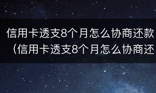 信用卡透支8个月怎么协商还款（信用卡透支8个月怎么协商还款呢）