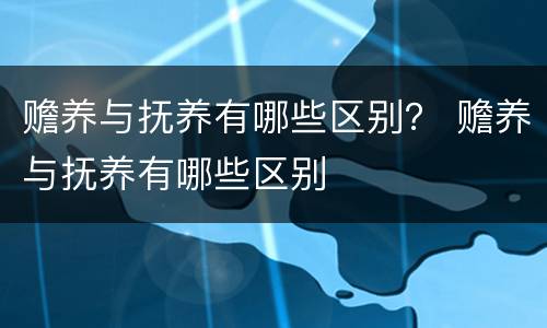 赡养与抚养有哪些区别？ 赡养与抚养有哪些区别