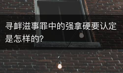 寻衅滋事罪中的强拿硬要认定是怎样的？