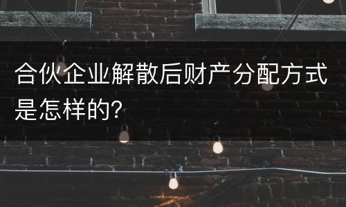 合伙企业解散后财产分配方式是怎样的？