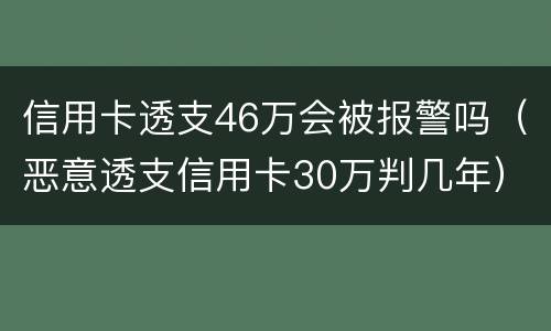 信用卡透支46万会被报警吗（恶意透支信用卡30万判几年）