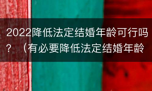 2022降低法定结婚年龄可行吗？（有必要降低法定结婚年龄吗）