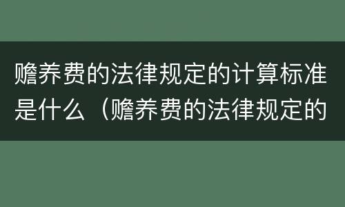 赡养费的法律规定的计算标准是什么（赡养费的法律规定的计算标准是什么意思）