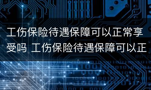 工伤保险待遇保障可以正常享受吗 工伤保险待遇保障可以正常享受吗