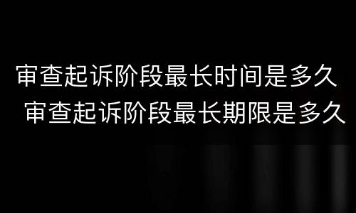 审查起诉阶段最长时间是多久 审查起诉阶段最长期限是多久