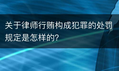 关于律师行贿构成犯罪的处罚规定是怎样的？