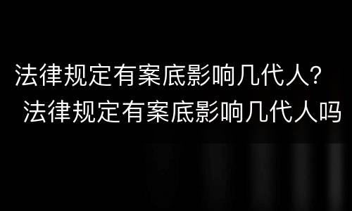 法律规定有案底影响几代人？ 法律规定有案底影响几代人吗