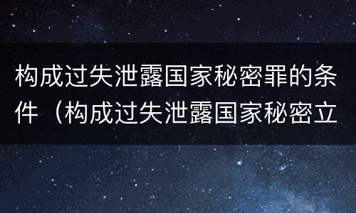 构成过失泄露国家秘密罪的条件（构成过失泄露国家秘密立案标准）