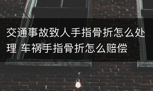 交通事故致人手指骨折怎么处理 车祸手指骨折怎么赔偿