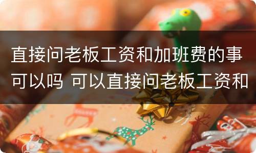 直接问老板工资和加班费的事可以吗 可以直接问老板工资和待遇