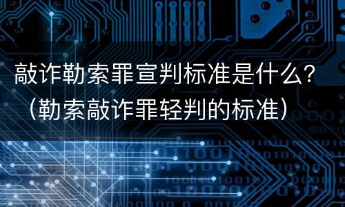 敲诈勒索罪宣判标准是什么？（勒索敲诈罪轻判的标准）