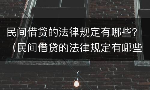 民间借贷的法律规定有哪些？（民间借贷的法律规定有哪些内容）