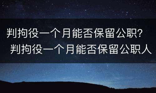 判拘役一个月能否保留公职？ 判拘役一个月能否保留公职人员