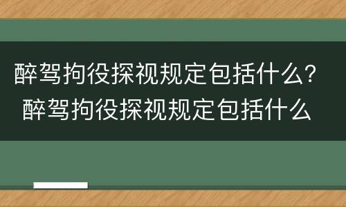 醉驾拘役探视规定包括什么？ 醉驾拘役探视规定包括什么