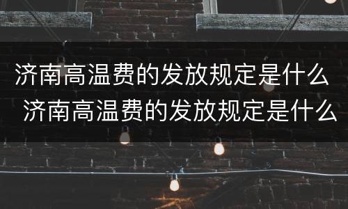 济南高温费的发放规定是什么 济南高温费的发放规定是什么标准