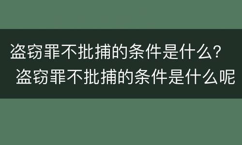 盗窃罪不批捕的条件是什么？ 盗窃罪不批捕的条件是什么呢