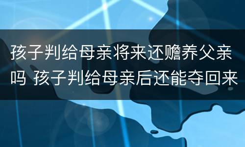 孩子判给母亲将来还赡养父亲吗 孩子判给母亲后还能夺回来吗